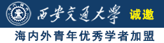 美女操逼怀春诚邀海内外青年优秀学者加盟西安交通大学